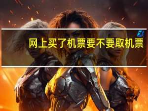 网上买了机票要不要取机票