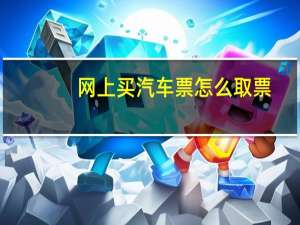 网上买汽车票怎么取票
