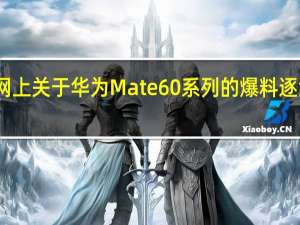 网上关于华为Mate60系列的爆料逐渐增多