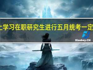 网上学习在职研究生进行五月统考一定要回校吗