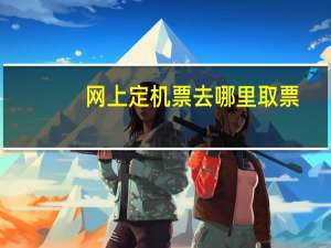 网上定机票去哪里取票