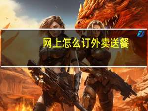 网上怎么订外卖送餐（网上订餐外卖）