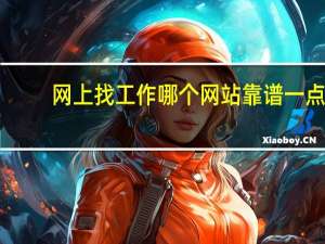 网上找工作哪个网站靠谱一点（网上找工作哪个网站靠谱）