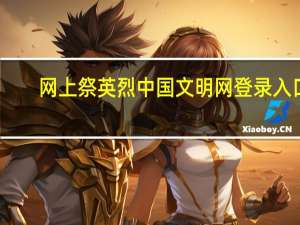 网上祭英烈中国文明网登录入口（中国文明网投票）