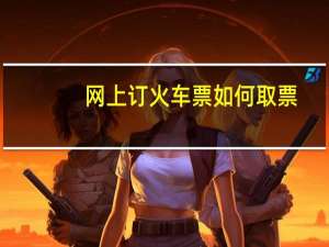 网上订火车票如何取票