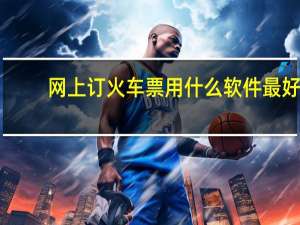 网上订火车票用什么软件最好（买高铁票用什么软件）