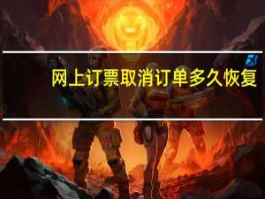 网上订票取消订单多久恢复（网上订票取消订单）