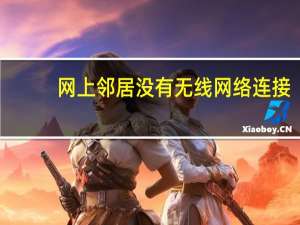 网上邻居没有无线网络连接（网上邻居）