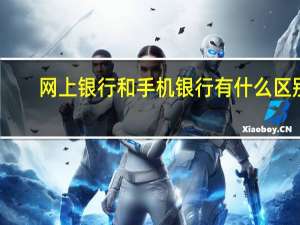 网上银行和手机银行有什么区别