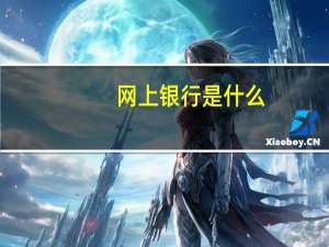 网上银行是什么（网上银行是什么意思）
