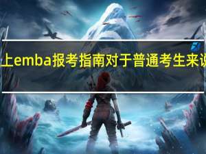 网上emba报考指南对于普通考生来说有用吗