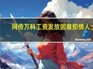 网传万科工资发放困难 知情人士：系误传