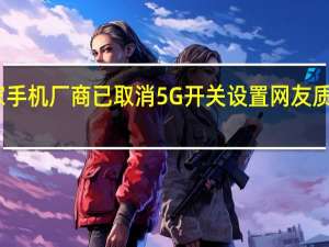 网传多家手机厂商已取消5G开关设置 网友质疑应有选择权