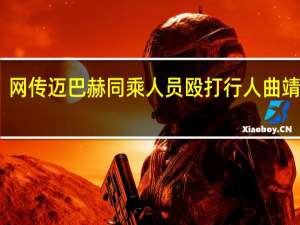 网传迈巴赫同乘人员殴打行人曲靖警方：涉案人员已被采取强制措施