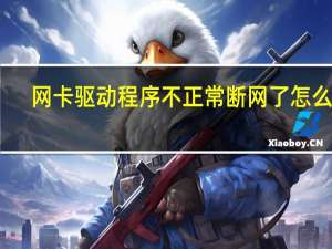 网卡驱动程序不正常断网了怎么办（网卡驱动程序）