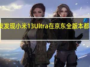 网友发现小米13Ultra在京东全版本都卖断货了