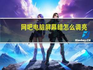 网吧电脑屏幕暗怎么调亮（电脑屏幕暗怎么调亮）