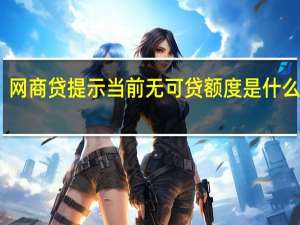 网商贷提示当前无可贷额度是什么意思