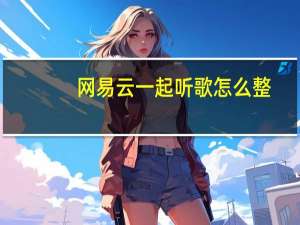 网易云一起听歌怎么整（网易云一起听）
