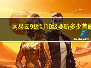 网易云9级到10级要听多少首歌（网易云有10级用户吗）