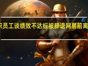 网易前离职员工谈绩效不达标被辞退 网易前离职员工说了什么