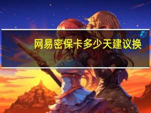 网易密保卡多少天建议换（网易密保卡领取）