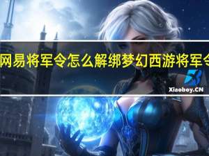 网易将军令怎么解绑 梦幻西游将军令解绑