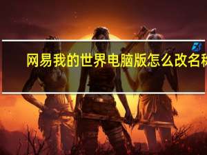 网易我的世界电脑版怎么改名称（电脑版网易我的世界怎么改名字）