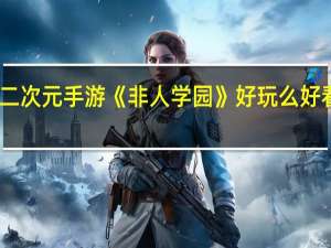 网易这个二次元手游《非人学园》好玩么 好看的二次元手游