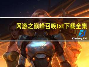 网游之巅峰召唤txt下载全集（网游之巅峰召唤txt下载）