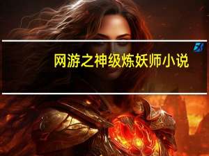 网游之神级炼妖师小说（网游之神级炼妖师）