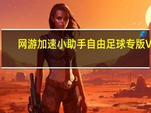 网游加速小助手自由足球专版 V2.0.45.88 官方版（网游加速小助手自由足球专版 V2.0.45.88 官方版功能简介）