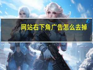 网站右下角广告怎么去掉（网站右下角广告）