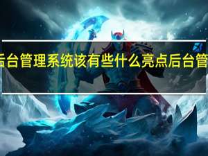 网站后台管理系统该有些什么亮点 后台管理系统界面