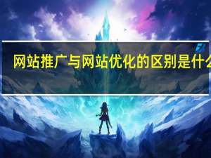 网站推广与网站优化的区别是什么呢