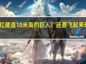 网红建造10米高的巨人！还要飞起来砍它后颈