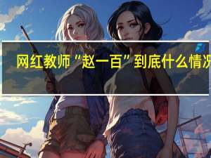 网红教师“赵一百” 到底什么情况嘞