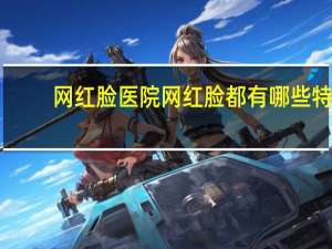 网红脸医院 网红脸都有哪些特征