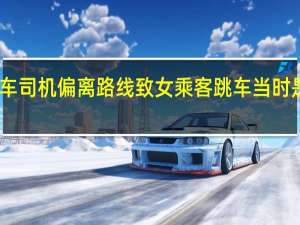 网约车司机偏离路线致女乘客跳车 当时是什么情况？