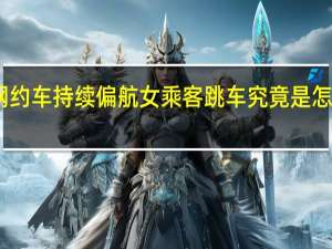 网约车持续偏航女乘客跳车 究竟是怎么回事？