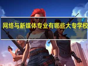网络与新媒体专业有哪些大专学校开设