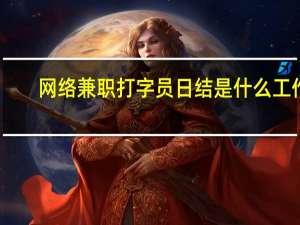 网络兼职打字员日结是什么工作（网络兼职打字员日结）