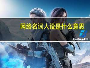 网络名词人设是什么意思（网络语人设是什么意思）