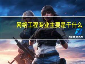 网络工程专业主要是干什么