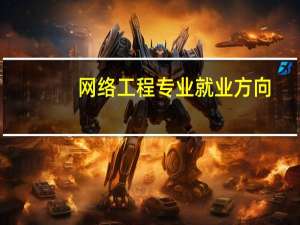 网络工程专业就业方向（网络工程专业就业方向及前景）