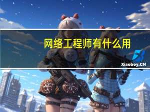 网络工程师有什么用
