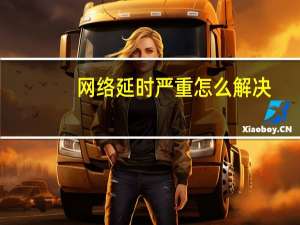网络延时严重怎么解决（网络延时怎么办）