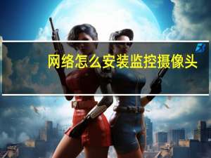 网络怎么安装监控摄像头