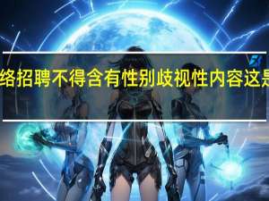 网络招聘不得含有性别歧视性内容 这是啥情况