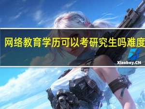 网络教育学历可以考研究生吗 难度如何